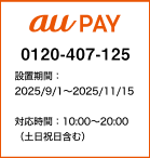 au PAY：0120407125 設置期間：2025/9/1~2025/11/15 対応時間：10:00~20:00（土日祝含む）