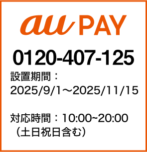 au PAY：0120407125 設置期間：2025/9/1~2025/11/15 対応時間：10:00~20:00（土日祝含む）